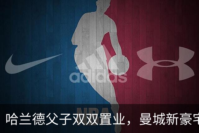 哈兰德父子双双置业，曼城新豪宅项目迎来新住户