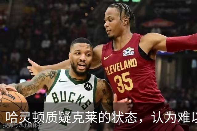 哈灵顿质疑克莱的状态，认为难以助热火重振