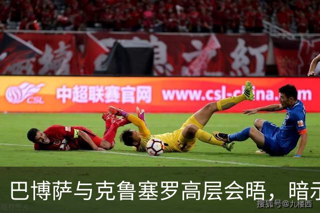 巴博萨与克鲁塞罗高层会晤，暗示下赛季可能回归