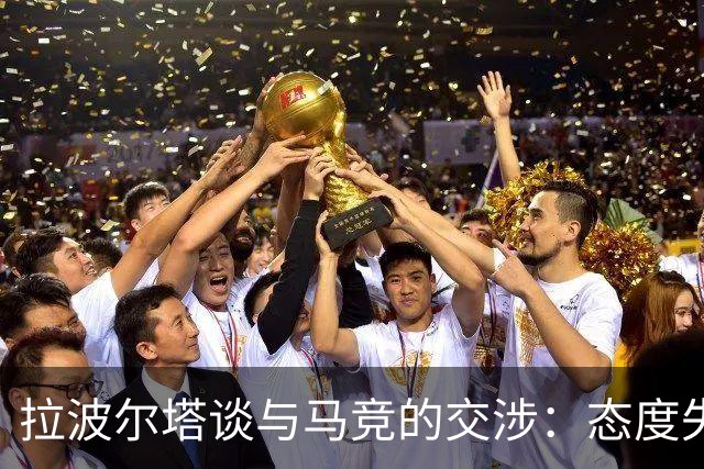 拉波尔塔谈与马竞的交涉：态度失控令人不解